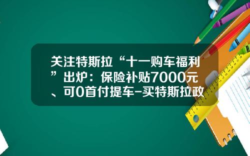 关注特斯拉“十一购车福利”出炉：保险补贴7000元、可0首付提车-买特斯拉政府补贴多少【新闻】