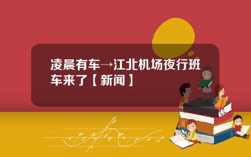 凌晨有车→江北机场夜行班车来了【新闻】