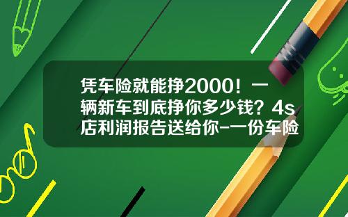 凭车险就能挣2000！一辆新车到底挣你多少钱？4s店利润报告送给你-一份车险能赚多少钱【新闻】