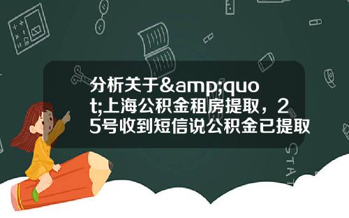 分析关于&quot;上海公积金租房提取，25号收到短信说公积金已提取，今天银行卡还没到账，怎么办？&quot;的词条_1