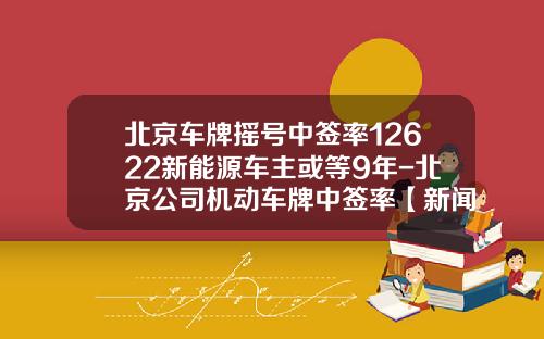 北京车牌摇号中签率12622新能源车主或等9年-北京公司机动车牌中签率【新闻】