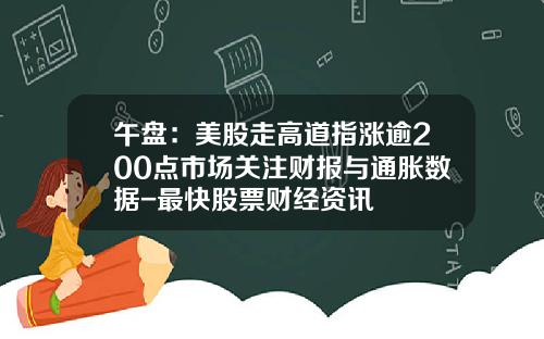 午盘:美股走高道指涨逾200点市场关注财报与通胀数据-最快股票财经资讯