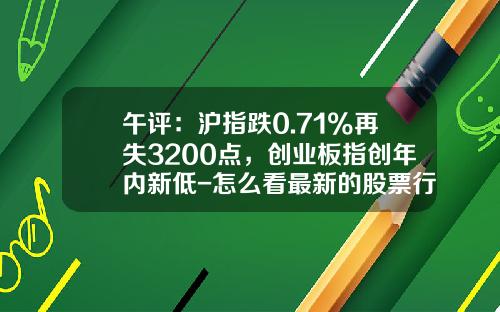 午评:沪指跌0.71%再失3200点,创业板指创年内新低-怎么看最新的股票行业资讯