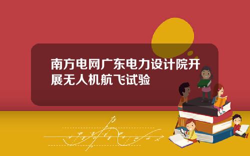 南方电网广东电力设计院开展无人机航飞试验