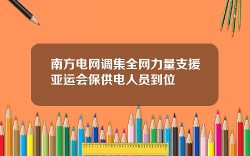 南方电网调集全网力量支援亚运会保供电人员到位