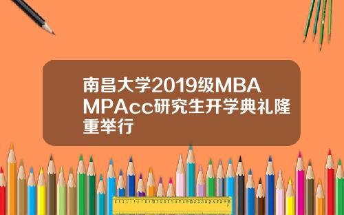 南昌大学2019级MBAMPAcc研究生开学典礼隆重举行