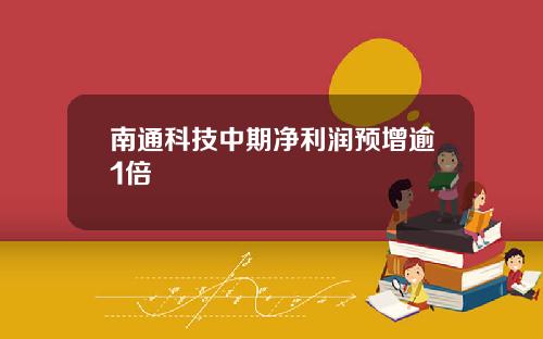 南通科技中期净利润预增逾1倍