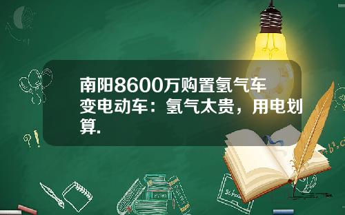 南阳8600万购置氢气车变电动车:氢气太贵,用电划算.
