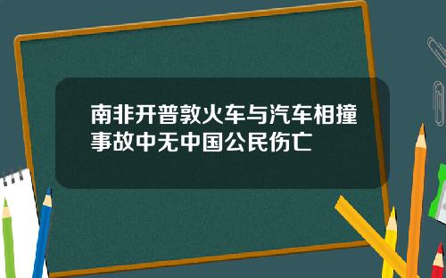 南非开普敦火车与汽车相撞事故中无中国公民伤亡