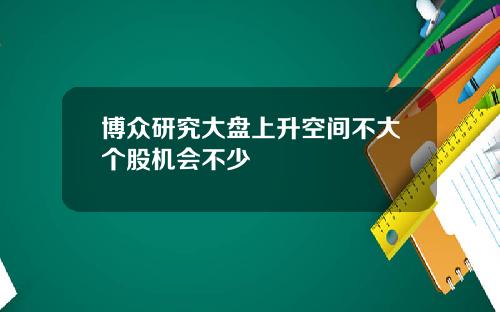 博众研究大盘上升空间不大个股机会不少