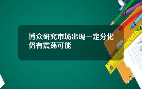 博众研究市场出现一定分化仍有震荡可能