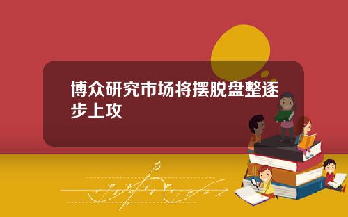 博众研究市场将摆脱盘整逐步上攻