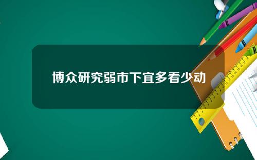 博众研究弱市下宜多看少动