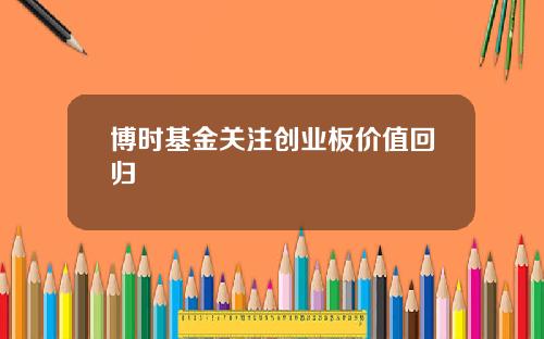 博时基金关注创业板价值回归