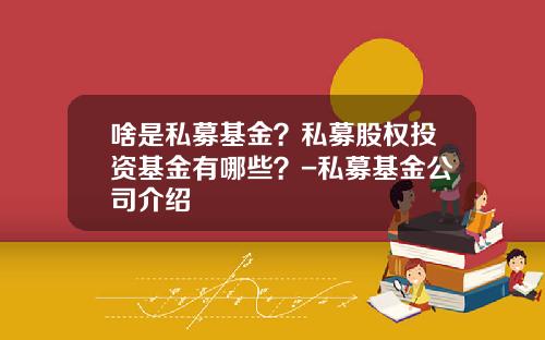啥是私募基金？私募股权投资基金有哪些？-私募基金公司介绍