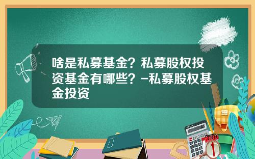 啥是私募基金？私募股权投资基金有哪些？-私募股权基金投资