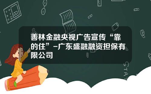 善林金融央视广告宣传“靠的住”-广东盛融融资担保有限公司