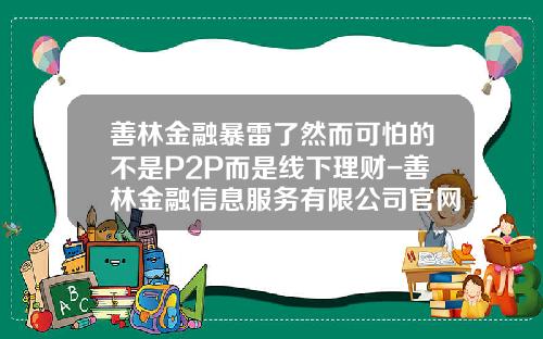 善林金融暴雷了然而可怕的不是P2P而是线下理财-善林金融信息服务有限公司官网