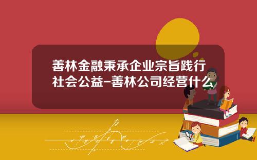 善林金融秉承企业宗旨践行社会公益-善林公司经营什么