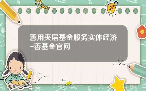 善用夹层基金服务实体经济-善基金官网