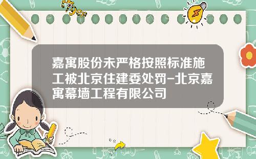 嘉寓股份未严格按照标准施工被北京住建委处罚-北京嘉寓幕墙工程有限公司