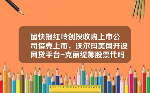 圈快报红岭创投收购上市公司借壳上市，沃尔玛美国开设网贷平台-克丽缇娜股票代码多少