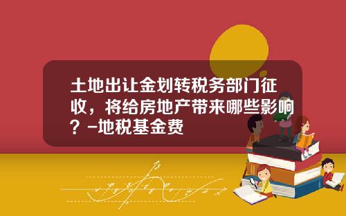 土地出让金划转税务部门征收，将给房地产带来哪些影响？-地税基金费