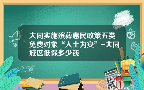 大同实施殡葬惠民政策五类免费对象“入土为安”-大同城区低保多少钱