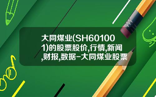 大同煤业(SH601001)的股票股价,行情,新闻,财报,数据-大同煤业股票股吧最新资讯