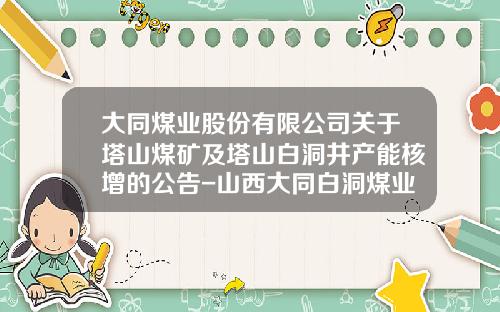 大同煤业股份有限公司关于塔山煤矿及塔山白洞井产能核增的公告-山西大同白洞煤业有限责任公司