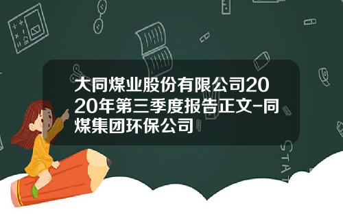 大同煤业股份有限公司2020年第三季度报告正文-同煤集团环保公司