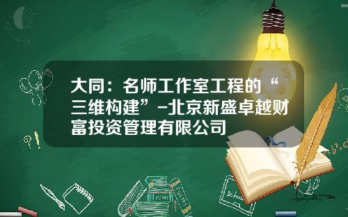 大同：名师工作室工程的“三维构建”-北京新盛卓越财富投资管理有限公司