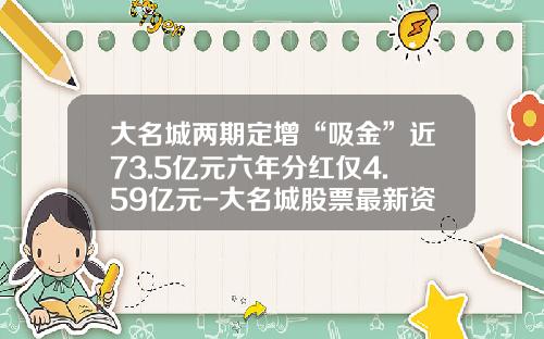 大名城两期定增“吸金”近73.5亿元六年分红仅4.59亿元-大名城股票最新资讯