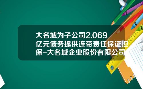大名城为子公司2.069亿元债务提供连带责任保证担保-大名城企业股份有限公司