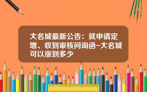 大名城最新公告：就申请定增、收到审核问询函-大名城可以涨到多少