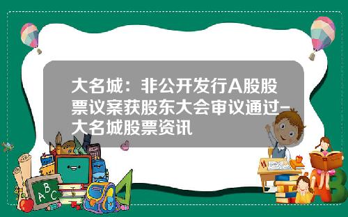 大名城：非公开发行A股股票议案获股东大会审议通过-大名城股票资讯
