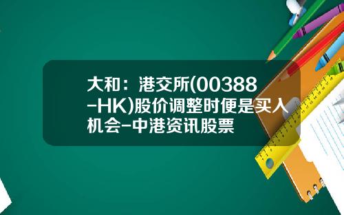 大和：港交所(00388-HK)股价调整时便是买入机会-中港资讯股票