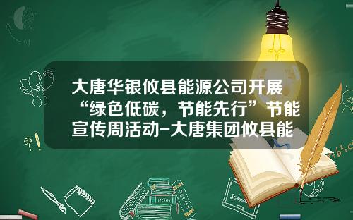 大唐华银攸县能源公司开展“绿色低碳，节能先行”节能宣传周活动-大唐集团攸县能源有限公司