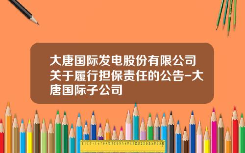 大唐国际发电股份有限公司关于履行担保责任的公告-大唐国际子公司