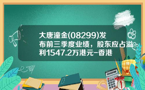 大唐潼金(08299)发布前三季度业绩，股东应占溢利1547.2万港元-香港大唐潼金控股有限公司