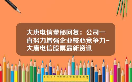 大唐电信董秘回复：公司一直努力增强企业核心竞争力-大唐电信股票最新资讯