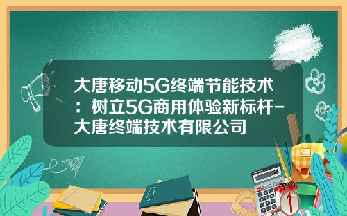 大唐移动5G终端节能技术：树立5G商用体验新标杆-大唐终端技术有限公司