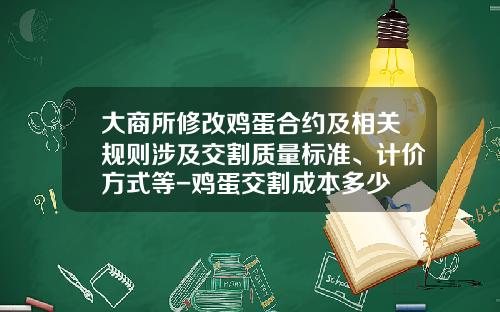 大商所修改鸡蛋合约及相关规则涉及交割质量标准、计价方式等-鸡蛋交割成本多少