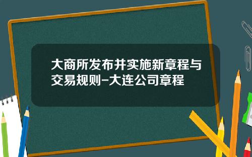 大商所发布并实施新章程与交易规则-大连公司章程