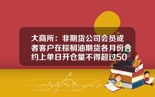 大商所：非期货公司会员或者客户在棕榈油期货各月份合约上单日开仓量不得超过5000手-商品期货最多买多少手