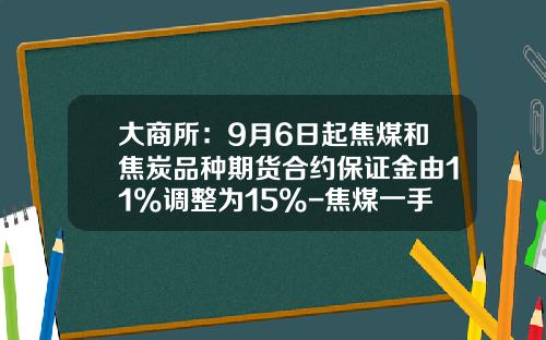 大商所：9月6日起焦煤和焦炭品种期货合约保证金由11%调整为15%-焦煤一手多少钱