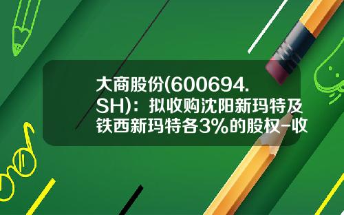 大商股份(600694.SH)：拟收购沈阳新玛特及铁西新玛特各3%的股权-收购公司股权的法律意见书