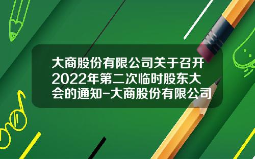大商股份有限公司关于召开2022年第二次临时股东大会的通知-大商股份有限公司