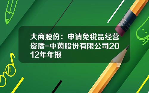 大商股份：申请免税品经营资质-中茵股份有限公司2012年年报