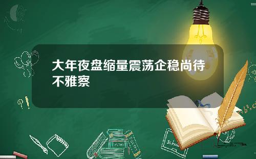 大年夜盘缩量震荡企稳尚待不雅察